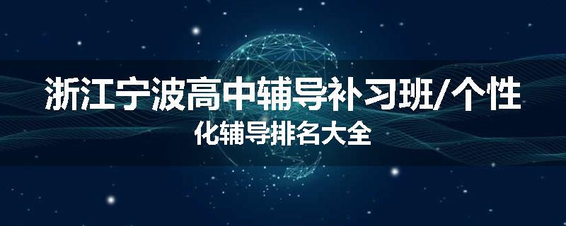 浙江宁波高中辅导补习班/个性化辅导排名大全