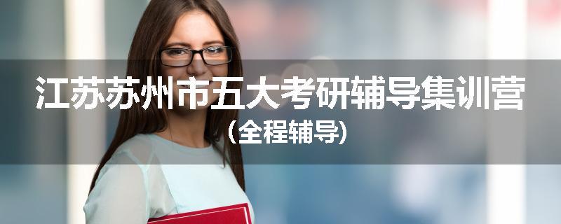 江苏苏州市五大考研辅导集训营（全程辅导)