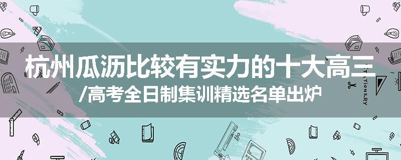 杭州瓜沥比较有实力的十大高三/高考全日制集训精选名单出炉