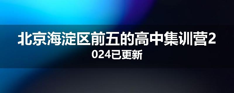 北京海淀区前五的高中集训营2024已更新