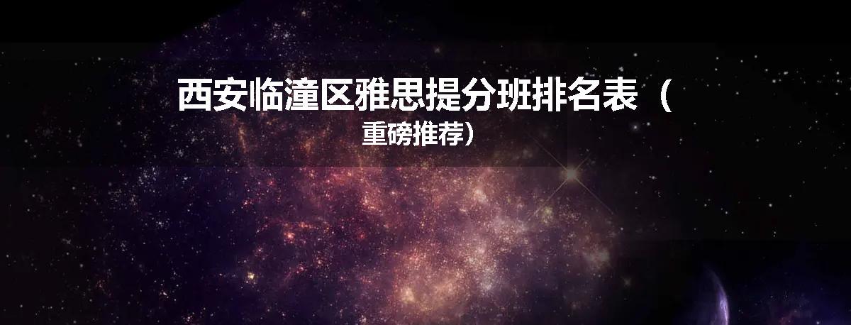 西安临潼区雅思提分班排名表（重磅推荐）