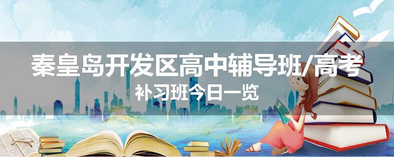 秦皇岛开发区高中辅导班/高考补习班今日一览