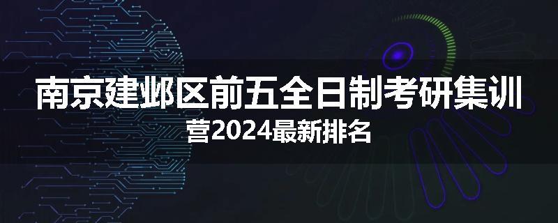 南京建邺区前五全日制考研集训营2024最新排名