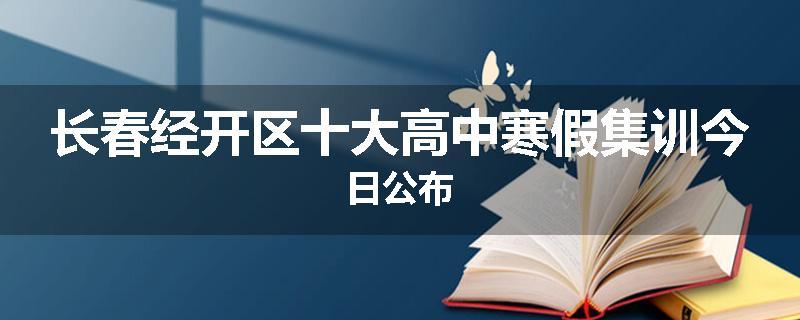 长春经开区十大高中寒假集训今日公布