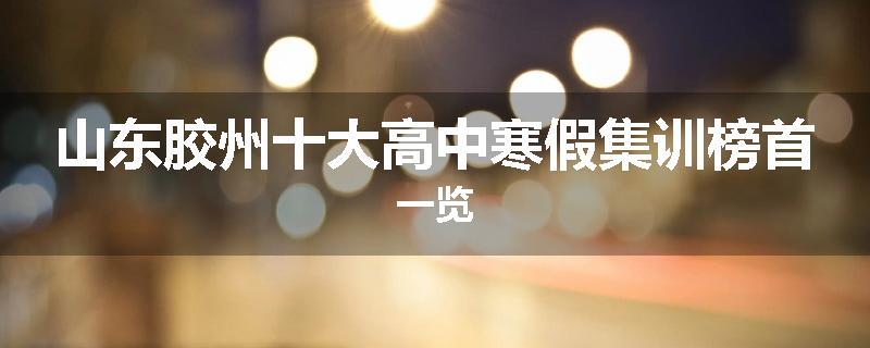 山东胶州十大高中寒假集训榜首一览