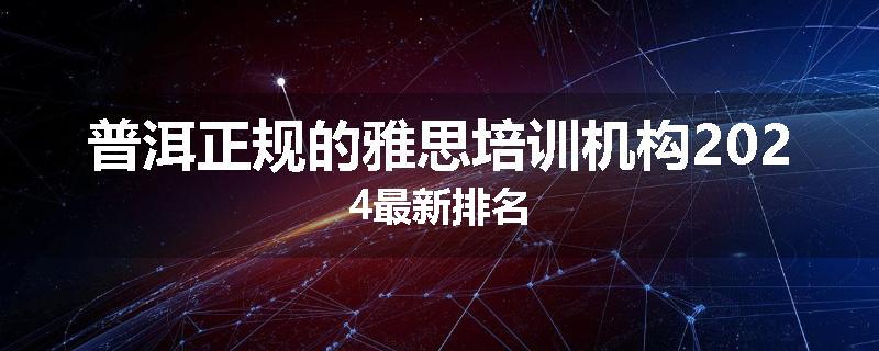 普洱正规的雅思培训机构2024最新排名