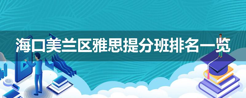 海口美兰区雅思提分班排名一览