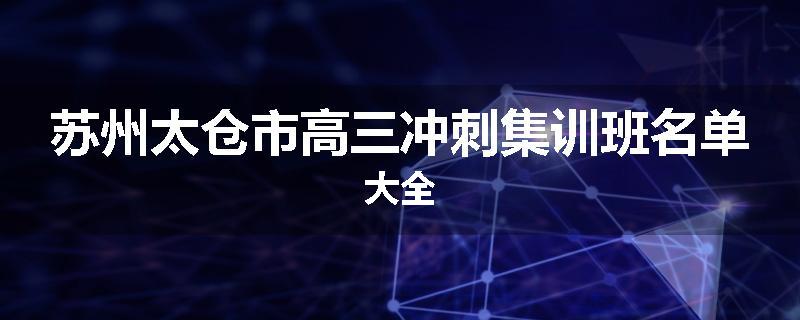 苏州太仓市高三冲刺集训班名单大全