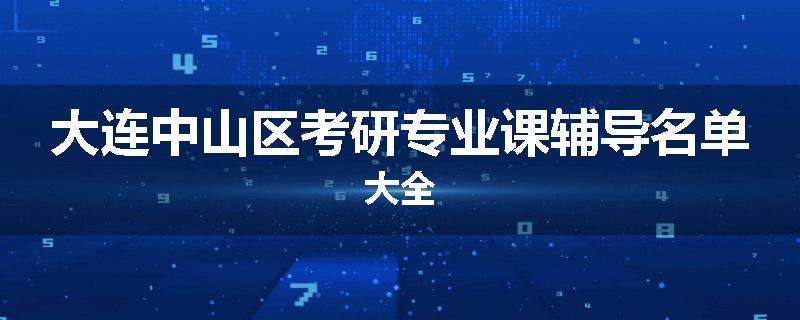 大连中山区考研专业课辅导名单大全