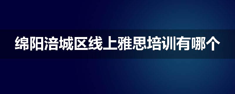 绵阳涪城区线上雅思培训有哪个