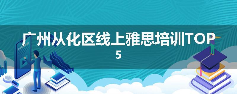 广州从化区线上雅思培训TOP5