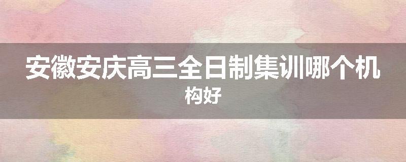 安徽安庆高三全日制集训哪个机构好
