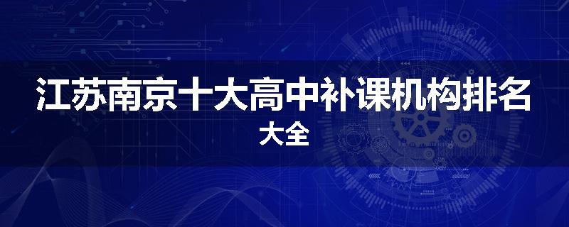 江苏南京十大高中补课机构排名大全