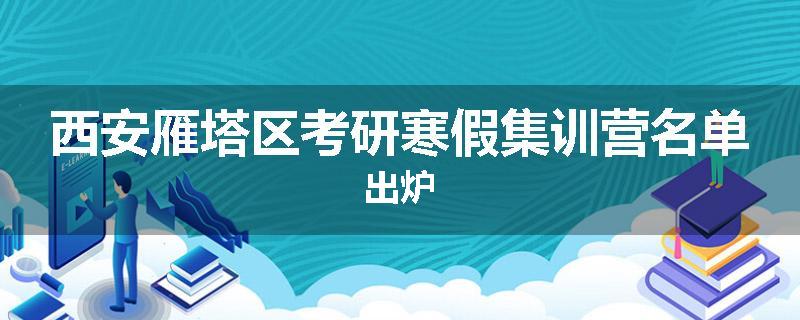 西安雁塔区考研寒假集训营名单出炉
