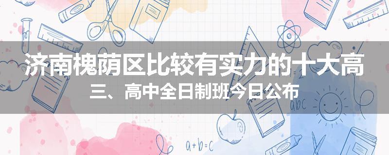 济南槐荫区比较有实力的十大高三、高中全日制班今日公布