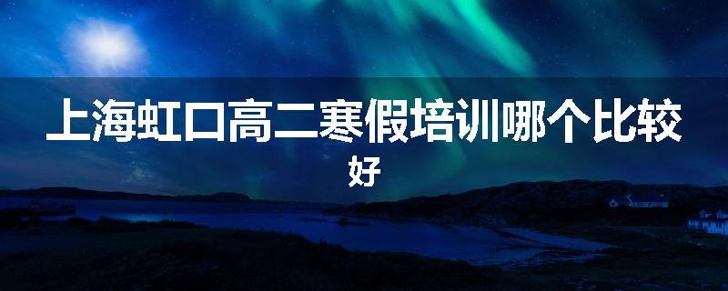 上海虹口高二寒假培训哪个比较好