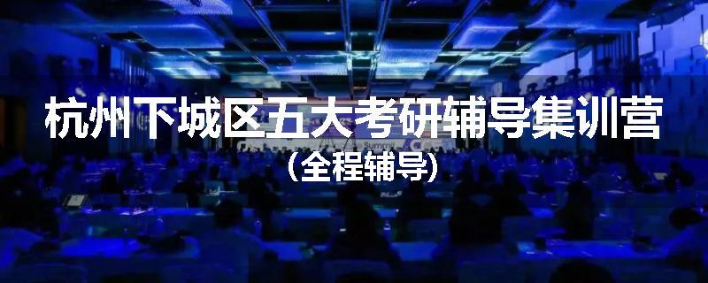 杭州下城区五大考研辅导集训营（全程辅导)