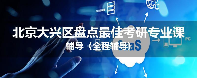 北京大兴区盘点最佳考研专业课辅导（全程辅导)