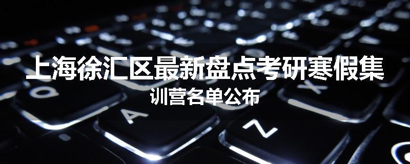 上海徐汇区最新盘点考研寒假集训营名单公布