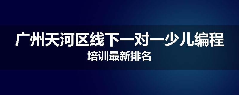广州天河区线下一对一少儿编程培训最新排名