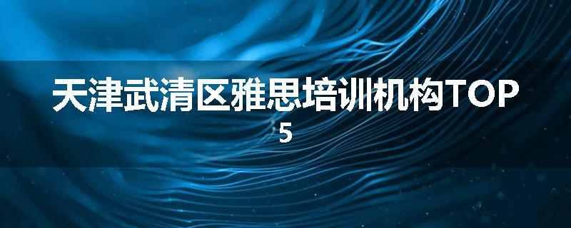 天津武清区雅思培训机构TOP5