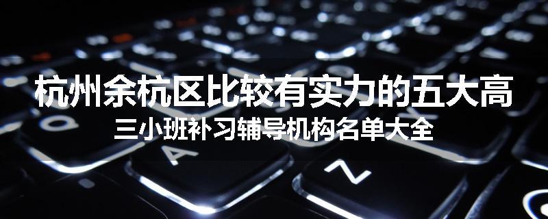 杭州余杭区比较有实力的五大高三小班补习辅导机构名单大全