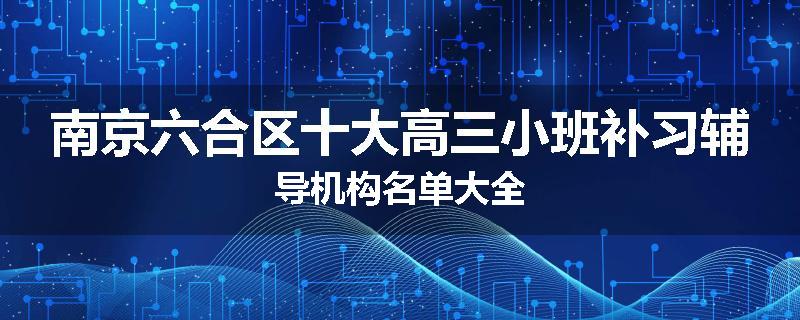南京六合区十大高三小班补习辅导机构名单大全