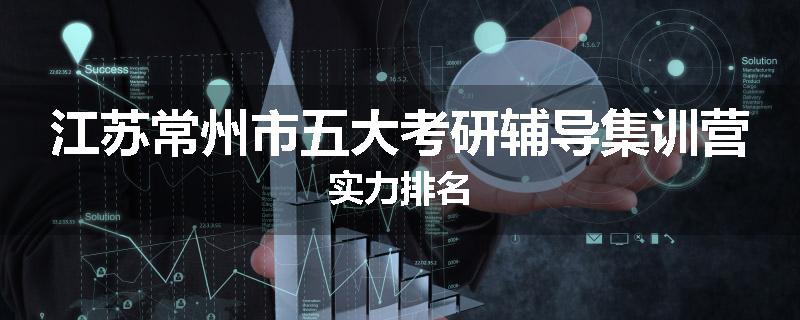 江苏常州市五大考研辅导集训营实力排名