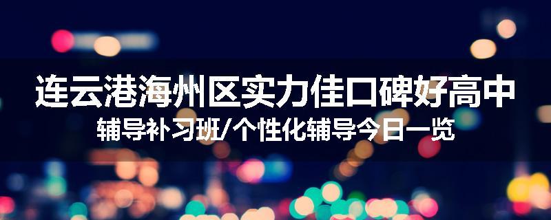 连云港海州区实力佳口碑好高中辅导补习班/个性化辅导今日一览