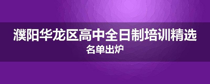 濮阳华龙区高中全日制培训精选名单出炉