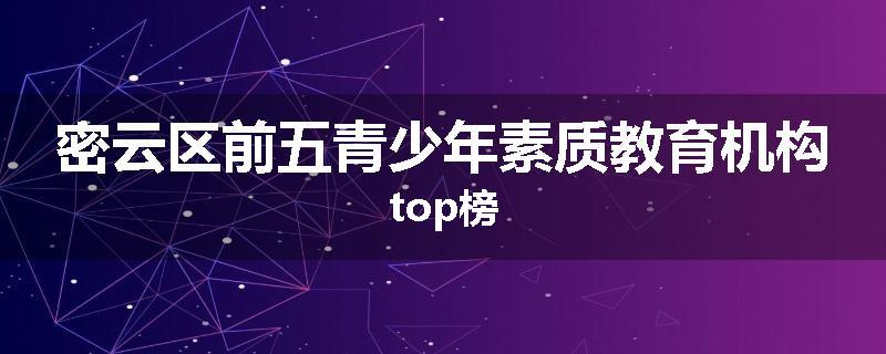 密云区前五青少年素质教育机构top榜