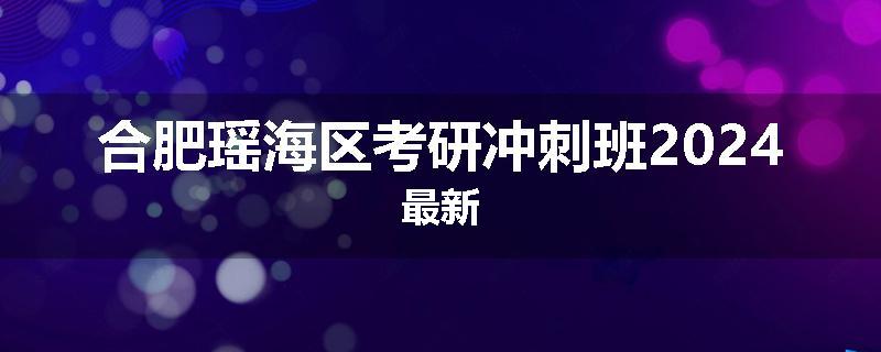 合肥瑶海区考研冲刺班2024最新