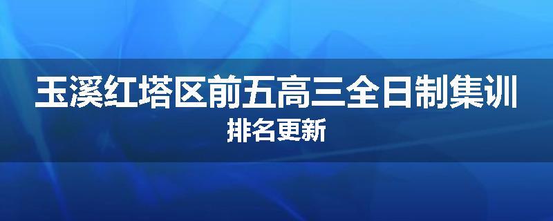 玉溪红塔区前五高三全日制集训排名更新