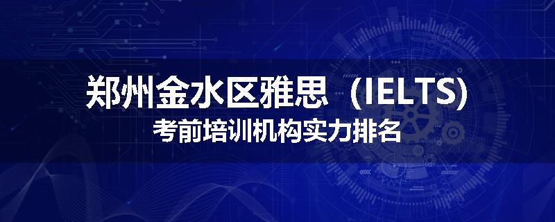 郑州金水区雅思（IELTS)考前培训机构实力排名