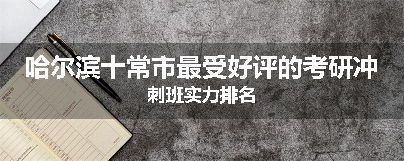 哈尔滨十常市最受好评的考研冲刺班实力排名