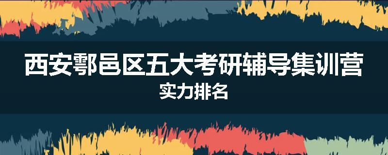 西安鄠邑区五大考研辅导集训营实力排名