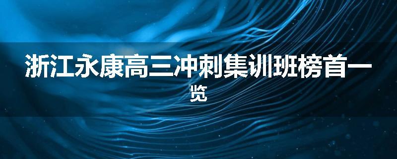 浙江永康高三冲刺集训班榜首一览