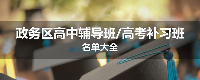 政务区高中辅导班/高考补习班名单大全