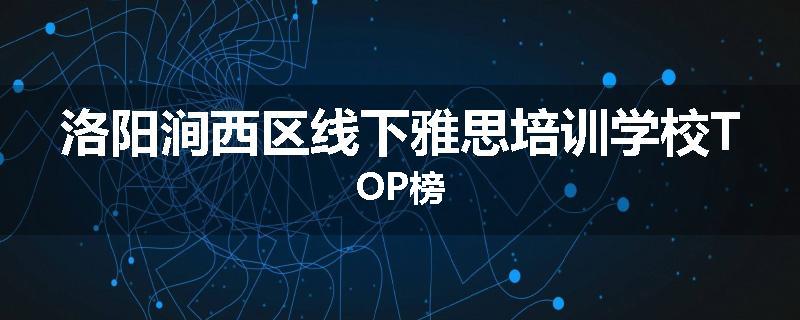 洛阳涧西区线下雅思培训学校TOP榜
