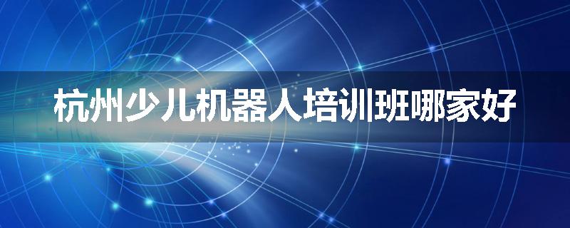 杭州少儿机器人培训班哪家好