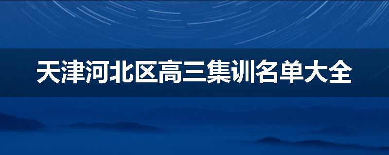 天津河北区高三集训名单大全