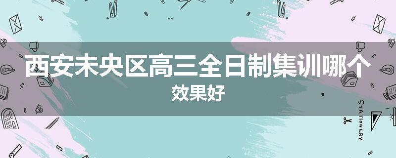 西安未央区高三全日制集训哪个效果好