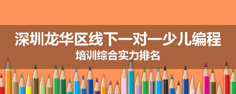 深圳龙华区线下一对一少儿编程培训综合实力排名