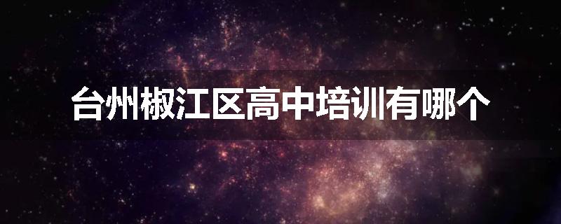 台州椒江区高中培训有哪个