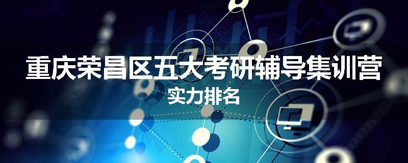 重庆荣昌区五大考研辅导集训营实力排名
