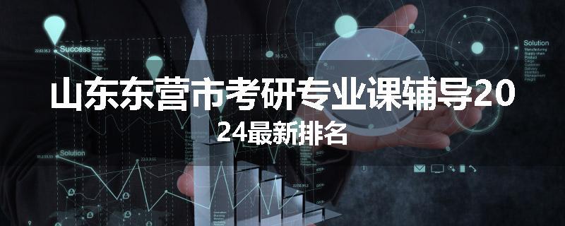 山东东营市考研专业课辅导2024最新排名