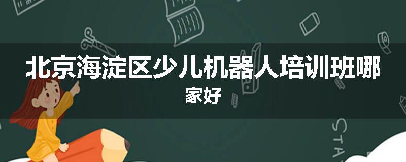 北京海淀区少儿机器人培训班哪家好