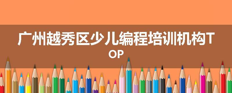 广州越秀区少儿编程培训机构TOP