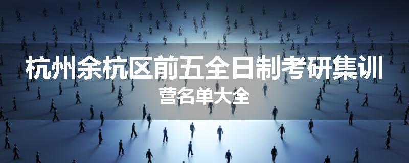 杭州余杭区前五全日制考研集训营名单大全