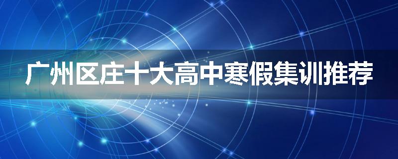 广州区庄十大高中寒假集训推荐